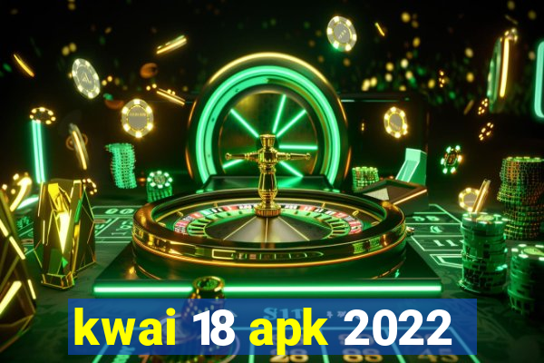 kwai 18 apk 2022